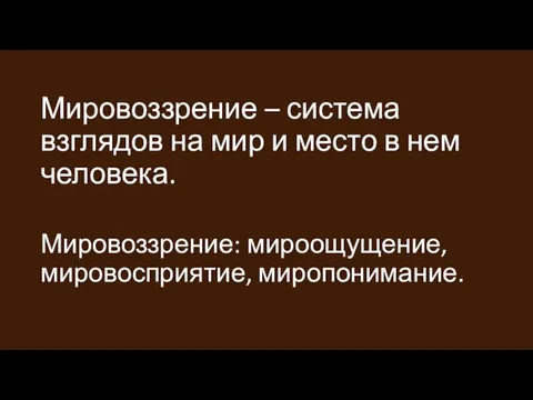 Мировоззрение – система взглядов на мир и место в нем человека. Мировоззрение: мироощущение, мировосприятие, миропонимание.