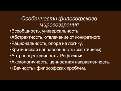 Особенности философского мировоззрения Всеобщность, универсальность. Абстрактность, отвлечение от конкретного. Рациональность,