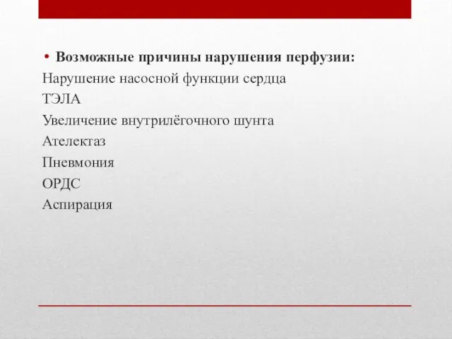 Возможные причины нарушения перфузии: Нарушение насосной функции сердца ТЭЛА Увеличение внутрилёгочного шунта Ателектаз Пневмония ОРДС Аспирация