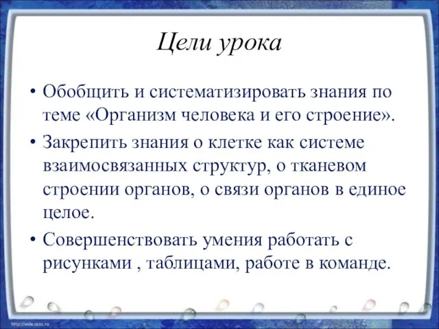 Цели урока Обобщить и систематизировать знания по теме «Организм человека и его строение».