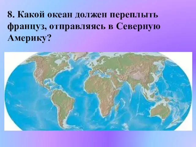 8. Какой океан должен переплыть француз, отправляясь в Северную Америку?