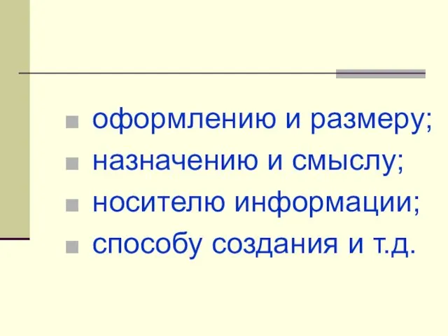 оформлению и размеру; назначению и смыслу; носителю информации; способу создания и т.д.