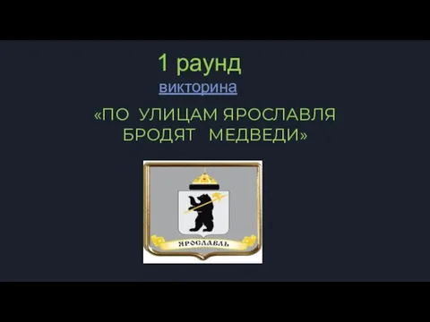 викторина «ПО УЛИЦАМ ЯРОСЛАВЛЯ БРОДЯТ МЕДВЕДИ» 1 раунд