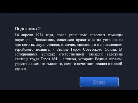 Подсказка 2 Ответ 16 апреля 1934 года, после успешного спасения команды парохода «Челюскин»,