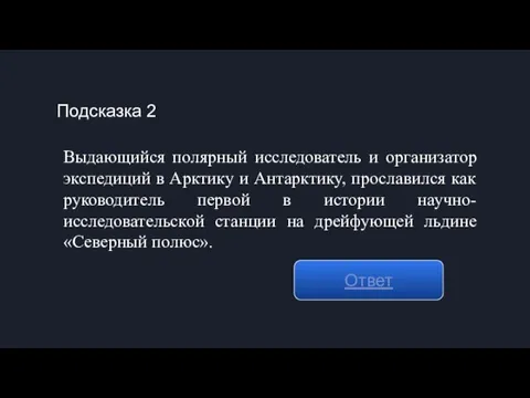 Подсказка 2 Ответ Выдающийся полярный исследователь и организатор экспедиций в Арктику и Антарктику,