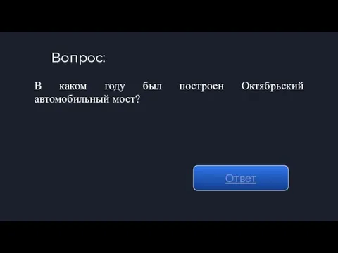 Вопрос: Ответ В каком году был построен Октябрьский автомобильный мост?