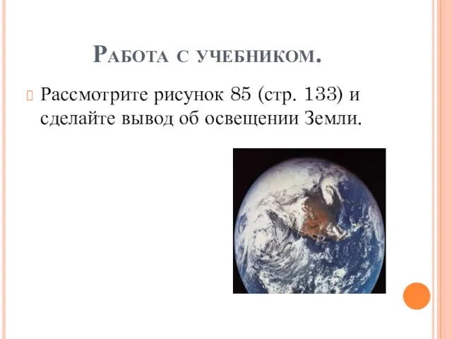 Работа с учебником. Рассмотрите рисунок 85 (стр. 133) и сделайте вывод об освещении Земли.