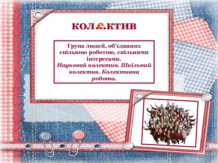 кол…ктив е Група людей, об'єднаних спільною роботою, спільними інтересами. Науковий колектив. Шкільний колектив. Колективна робота.