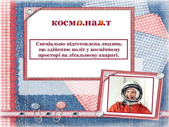 косм…на…т о в Спеціально підготовлена людина, що здійснює політ у космічному просторі на літальному апараті.