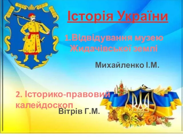 Історія України 1.Відвідування музею Жидачівської землі Михайленко І.М. Вітрів Г.М. 2. Історико-правовий калейдоскоп