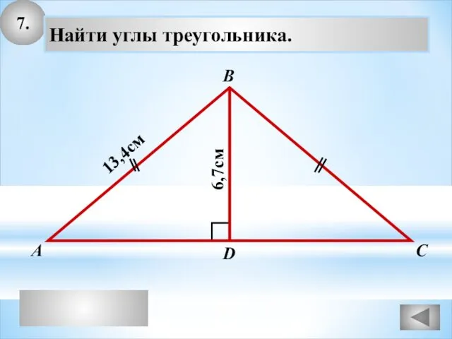 7. А В С Найти углы треугольника. 13,4см D 6,7см