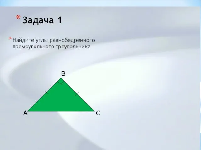 Задача 1 Найдите углы равнобедренного прямоугольного треугольника B A C