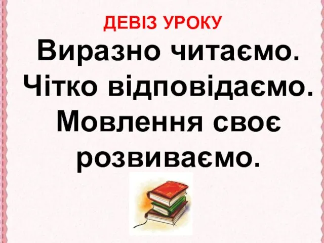 ДЕВІЗ УРОКУ Виразно читаємо. Чітко відповідаємо. Мовлення своє розвиваємо.