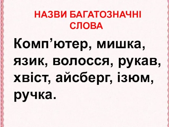 НАЗВИ БАГАТОЗНАЧНІ СЛОВА Комп’ютер, мишка, язик, волосся, рукав, хвіст, айсберг, ізюм, ручка.