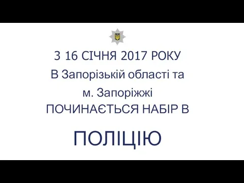 3 16 СІЧНЯ 2017 РОКУ В Запорізькій області та м. Запоріжжі ПОЧИНАЄТЬСЯ НАБІР В ПОЛІЦІЮ