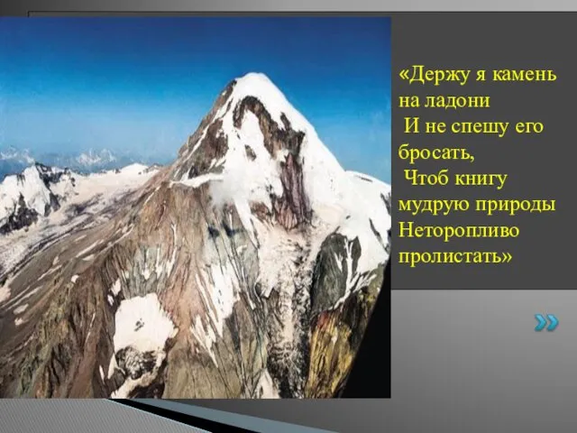 «Держу я камень на ладони И не спешу его бросать, Чтоб книгу мудрую природы Неторопливо пролистать»