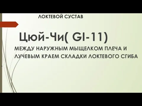 ЛОКТЕВОЙ СУСТАВ Цюй-Чи( GI-11) МЕЖДУ НАРУЖНЫМ МЫЩЕЛКОМ ПЛЕЧА И ЛУЧЕВЫМ КРАЕМ СКЛАДКИ ЛОКТЕВОГО СГИБА .