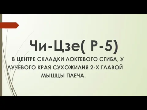 Чи-Цзе( Р-5) В ЦЕНТРЕ СКЛАДКИ ЛОКТЕВОГО СГИБА, У ЛУЧЕВОГО КРАЯ СУХОЖИЛИЯ 2-Х ГЛАВОЙ МЫШЦЫ ПЛЕЧА.