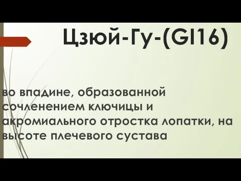 Цзюй-Гу-(GI16) во впадине, образованной сочленением ключицы и акромиального отростка лопатки, на высоте плечевого сустава