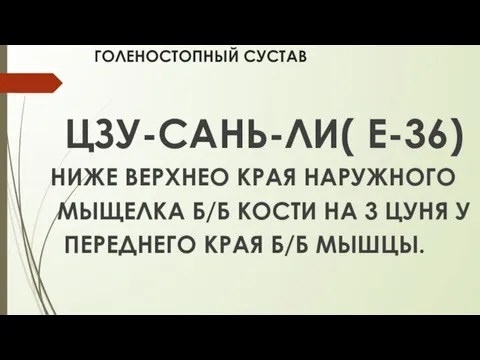 ГОЛЕНОСТОПНЫЙ СУСТАВ ЦЗУ-САНЬ-ЛИ( Е-36) НИЖЕ ВЕРХНЕО КРАЯ НАРУЖНОГО МЫЩЕЛКА Б/Б