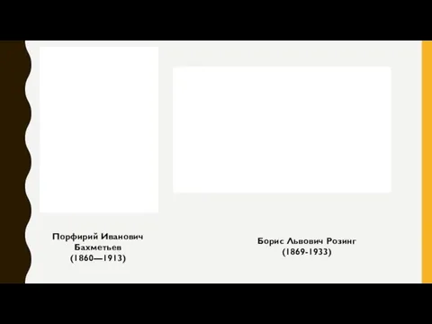 Порфирий Иванович Бахметьев (1860—1913) Борис Львович Розинг (1869-1933)