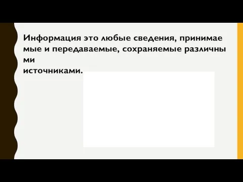 Информация это любые сведения, принимаемые и передаваемые, сохраняемые различными источниками.