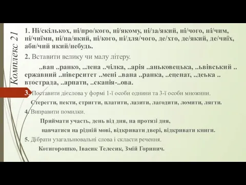 Комплекс 21 1. Ні/скількох, ні/про/кого, ні/якому, ні/за/який, ні/чого, ні/чим, ні/чиїми,