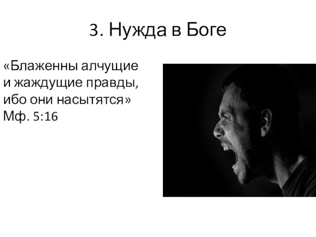 3. Нужда в Боге «Блаженны алчущие и жаждущие правды, ибо они насытятся» Мф. 5:16