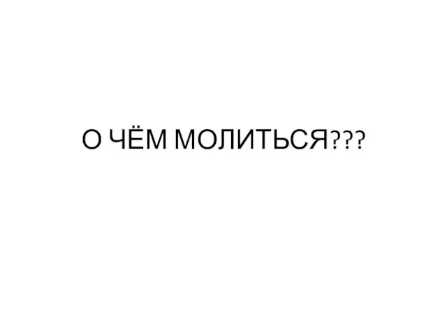 О ЧЁМ МОЛИТЬСЯ???