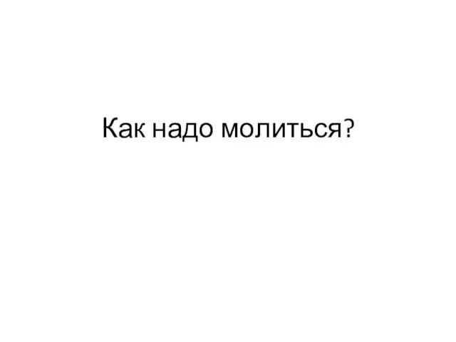 Как надо молиться?