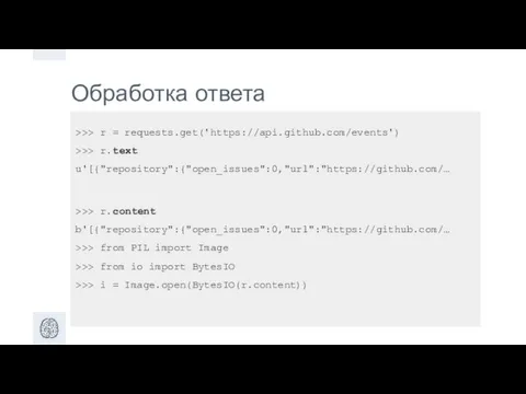 Обработка ответа >>> r = requests.get('https://api.github.com/events') >>> r.text u'[{"repository":{"open_issues":0,"url":"https://github.com/… >>>