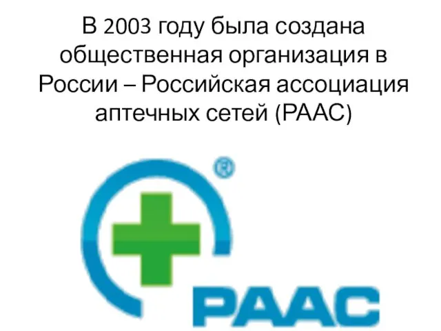 В 2003 году была создана общественная организация в России – Российская ассоциация аптечных сетей (РААС)