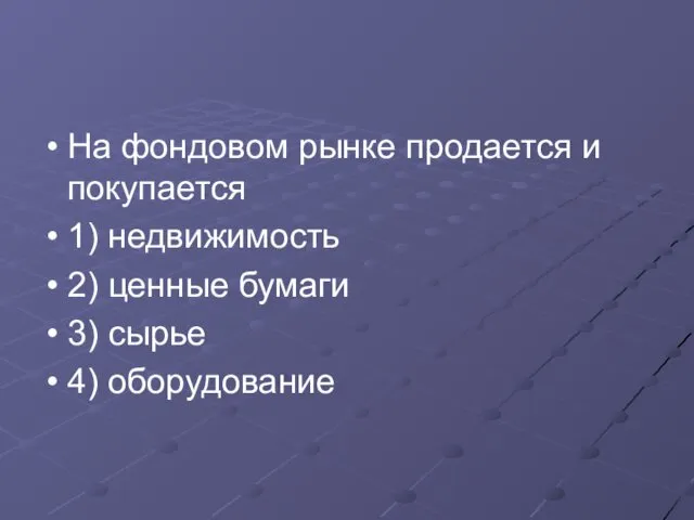 На фондовом рынке продается и покупается 1) недвижимость 2) ценные бумаги 3) сырье 4) оборудование