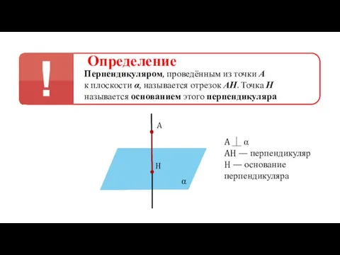 Определение Перпендикуляром, проведённым из точки А к плоскости α, называется отрезок АН. Точка