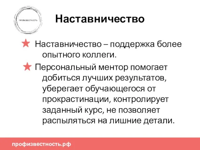 профизвестность.рф Наставничество Наставничество – поддержка более опытного коллеги. Персональный ментор помогает добиться лучших