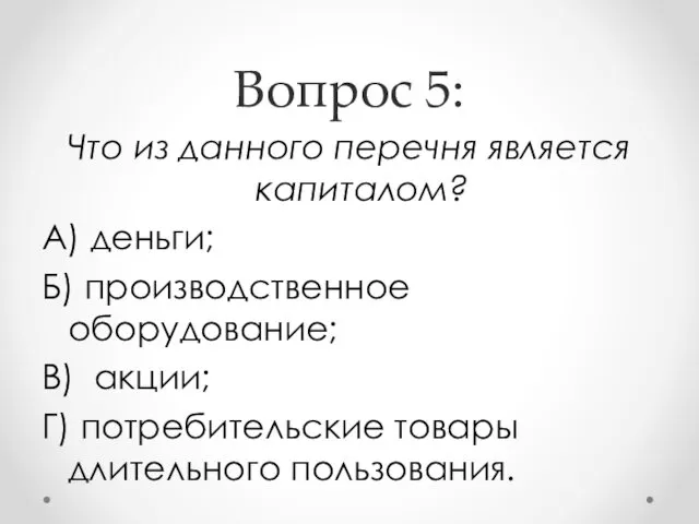 Вопрос 5: Что из данного перечня является капиталом? А) деньги; Б) производственное оборудование;