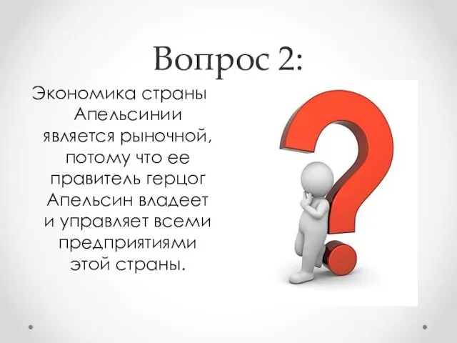 Вопрос 2: Экономика страны Апельсинии является рыночной, потому что ее правитель герцог Апельсин