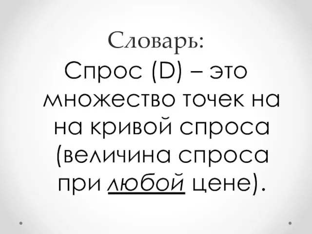 Словарь: Спрос (D) – это множество точек на на кривой спроса (величина спроса при любой цене).