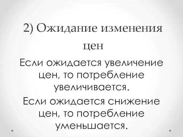 2) Ожидание изменения цен Если ожидается увеличение цен, то потребление увеличивается. Если ожидается