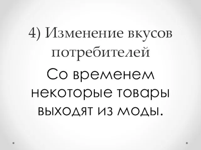 4) Изменение вкусов потребителей Со временем некоторые товары выходят из моды.