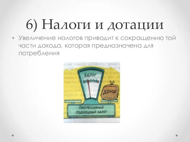 6) Налоги и дотации Увеличение налогов приводит к сокращению той части дохода, которая предназначена для потребления