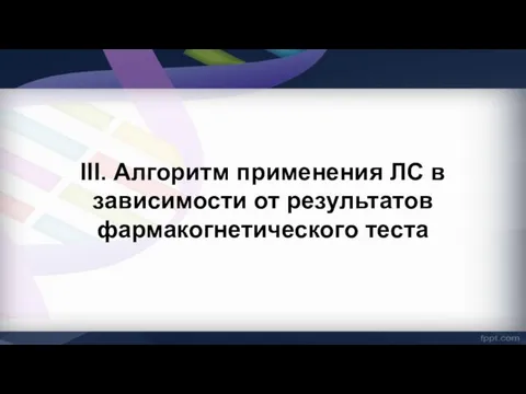 III. Алгоритм применения ЛС в зависимости от результатов фармакогнетического теста