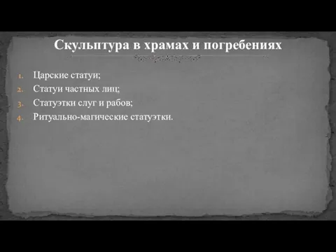 Царские статуи; Статуи частных лиц; Статуэтки слуг и рабов; Ритуально-магические статуэтки. Скульптура в храмах и погребениях