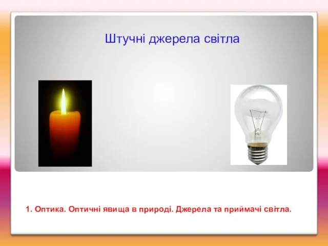 Штучні джерела світла 1. Оптика. Оптичні явища в природі. Джерела та приймачі світла.