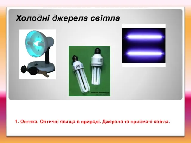 Холодні джерела світла 1. Оптика. Оптичні явища в природі. Джерела та приймачі світла.