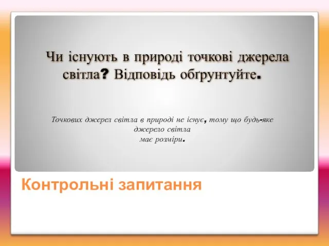 Контрольні запитання Чи існують в природі точкові джерела світла? Відповідь