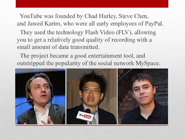 YouTube was founded by Chad Hurley, Steve Chen, and Jawed Karim, who were