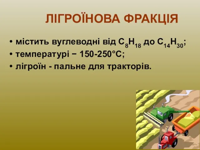 ЛІГРОЇНОВА ФРАКЦІЯ містить вуглеводні від С8Н18 до С14Н30; температурі − 150-250°С; лігроїн - пальне для тракторів.