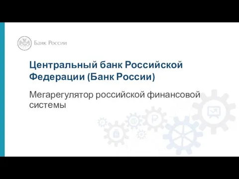 Центральный банк Российской Федерации (Банк России) Мегарегулятор российской финансовой системы