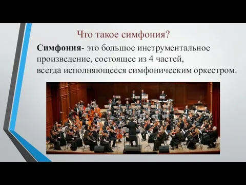 Что такое симфония? Симфония- это большое инструментальное произведение, состоящее из 4 частей, всегда исполняющееся симфоническим оркестром.